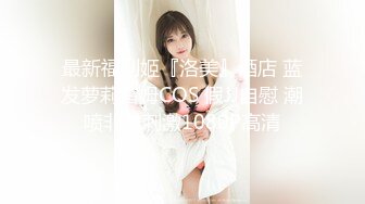 最新福利姬『洛美』酒店 蓝发萝莉雷姆COS 假JJ自慰 潮喷非常刺激1080P高清