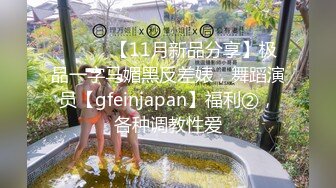 ⚫️⚫️【11月新品分享】极品一字马媚黑反差婊，舞蹈演员【gfeinjapan】福利②，各种调教性爱