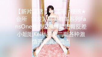 【新片速遞 】《重磅✅硬核★会所✅首发》网美推车系列FansOne推特极品蜂腰肥臀反差小姐姐Kel私拍第二期各种激情开车满满撸点