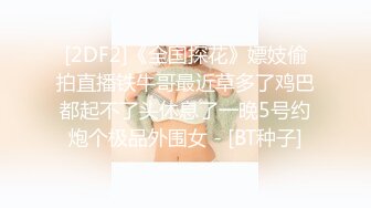 [2DF2]《全国探花》嫖妓偷拍直播铁牛哥最近草多了鸡巴都起不了头休息了一晚5号约炮个极品外围女 - [BT种子]