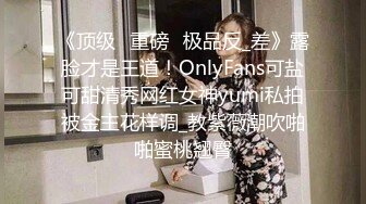 《顶级⭐重磅☛极品反_差》露脸才是王道！OnlyFans可盐可甜清秀网红女神yumi私拍被金主花样调_教紫薇潮吹啪啪蜜桃翘臀