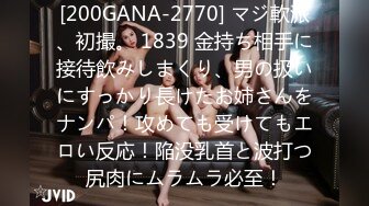 [200GANA-2770] マジ軟派、初撮。 1839 金持ち相手に接待飲みしまくり、男の扱いにすっかり長けたお姉さんをナンパ！攻めても受けてもエロい反応！陥没乳首と波打つ尻肉にムラムラ必至！