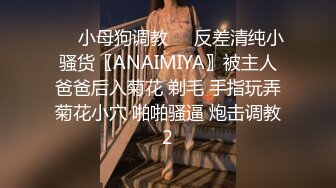 ❤️小母狗调教❤️反差清纯小骚货〖ANAIMIYA〗被主人爸爸后入菊花 剃毛 手指玩弄菊花小穴 啪啪骚逼 炮击调教2