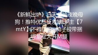 《新鲜出炉》白天女神夜晚母狗！推特优质反差婊UP主【7mtY】不雅自拍~椅子胶带捆绑羞耻大开M腿