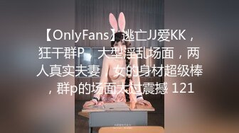 【OnlyFans】逃亡JJ爱KK，狂干群P，大型淫乱场面，两人真实夫妻，女的身材超级棒，群p的场面太过震撼 121