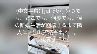 (中文字幕) [jul-907] いつでも、どこでも、何度でも。僕の新婚生活が崩壊するまで隣人に中出し搾精されて…。 暁真冬