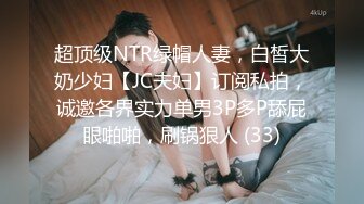 超顶级NTR绿帽人妻，白皙大奶少妇【JC夫妇】订阅私拍，诚邀各界实力单男3P多P舔屁眼啪啪，刷锅狠人 (33)