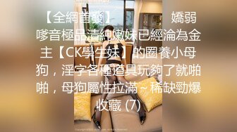 【全網首發】⚫️⚫️⚫️嬌弱嗲音極品清純嫩妹已經淪為金主【CK學生妹】的圈養小母狗，淫字各種道具玩夠了就啪啪，母狗屬性拉滿～稀缺勁爆收藏 (7)