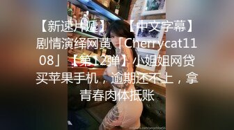 【新速片遞】 ✨【中文字幕】剧情演绎网黄「Cherrycat1108」【第12弹】小姐姐网贷买苹果手机，逾期还不上，拿青春肉体抵账