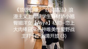 《顶级劲爆☀️订阅精品》浪漫主义上海留学生身材娇小翘臀媚洋女【Asya】私拍~恋上大肉棒日常各种唯美性爱野战主打一个激情开放 (3)