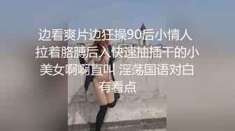 边看爽片边狂操90后小情人 拉着胳膊后入快速抽插干的小美女啊啊直叫 淫荡国语对白有看点