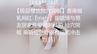 【极品骚货脸穴同框】香港椒乳网红『mely』眼镜婊与男友居家性爱啪啪私拍 脸穴同框 乘骑位肥臀很有视觉冲击力 (5)