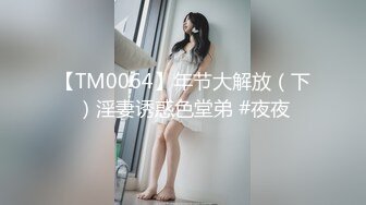 【TM0064】年节大解放（下）淫妻诱惑色堂弟 #夜夜