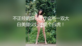 不正经的SPA理疗会所一双大白美腿少妇还是个白虎！