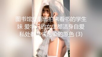 图书馆女厕偷拍来看书的学生妹 爱学习的女生都洁身自爱私处都是未污染的原色 (3)