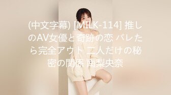 (中文字幕) [MILK-114] 推しのAV女優と奇跡の恋 バレたら完全アウト 二人だけの秘密の関係 南梨央奈