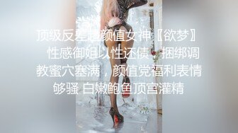 顶级反差超颜值女神〖欲梦〗✅性感御姐以性还债，捆绑调教蜜穴塞满，颜值党福利表情够骚 白嫩鲍鱼顶宫灌精